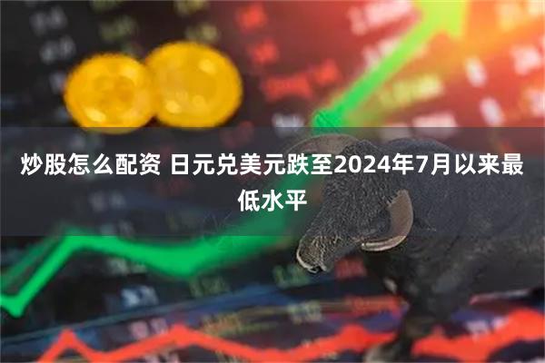 炒股怎么配资 日元兑美元跌至2024年7月以来最低水平