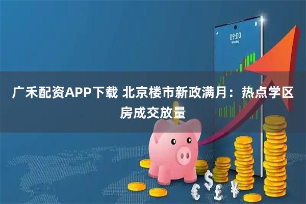 广禾配资APP下载 北京楼市新政满月：热点学区房成交放量