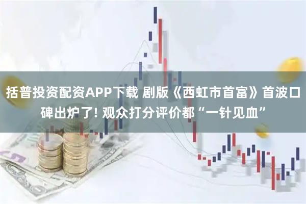 括普投资配资APP下载 剧版《西虹市首富》首波口碑出炉了! 观众打分评价都“一针见血”