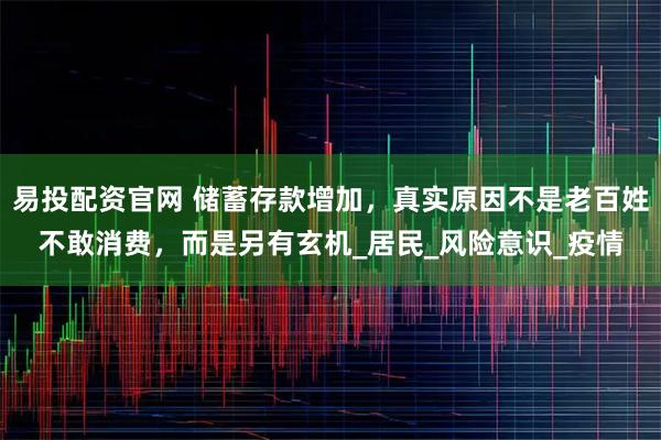 易投配资官网 储蓄存款增加，真实原因不是老百姓不敢消费，而是另有玄机_居民_风险意识_疫情