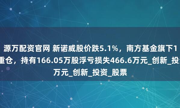 源万配资官网 新诺威股价跌5.1%，南方基金旗下1只基金重仓，持有166.05万股浮亏损失466.6万元_创新_投资_股票