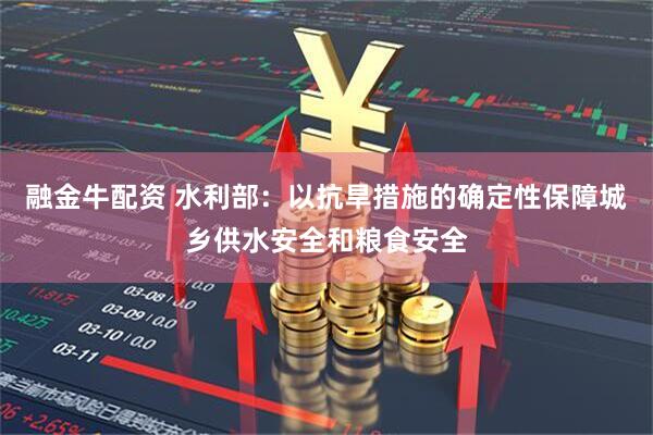 融金牛配资 水利部：以抗旱措施的确定性保障城乡供水安全和粮食安全