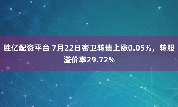 胜亿配资平台 7月22日密卫转债上涨0.05%，转股溢价率29.72%