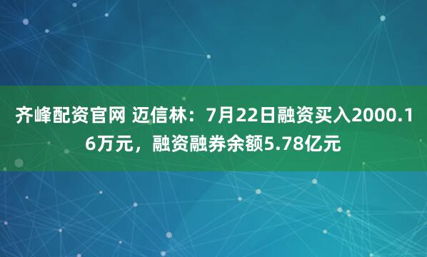 齐峰配资官网 迈信林：7月22日融资买入2000.16万元，融资融券余额5.78亿元