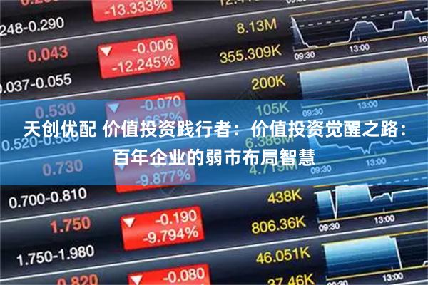 天创优配 价值投资践行者：价值投资觉醒之路：百年企业的弱市布局智慧