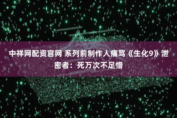 中祥网配资官网 系列前制作人痛骂《生化9》泄密者:死万次不足惜