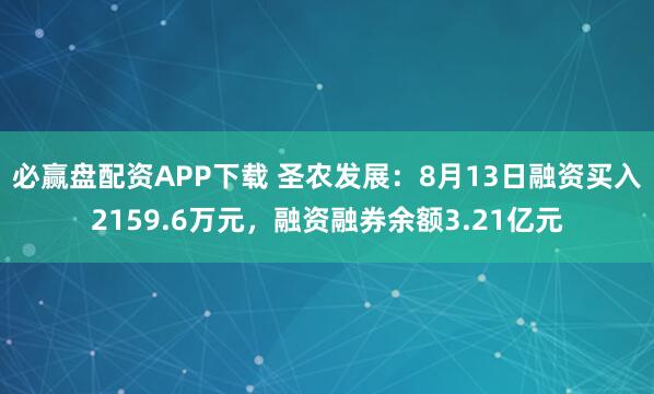 必赢盘配资APP下载 圣农发展：8月13日融资买入2159.6万元，融资融券余额3.21亿元